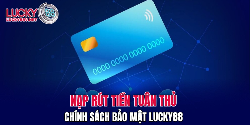 Nạp rút tiền tuân thủ chính sách bảo mật LUCKY88 
