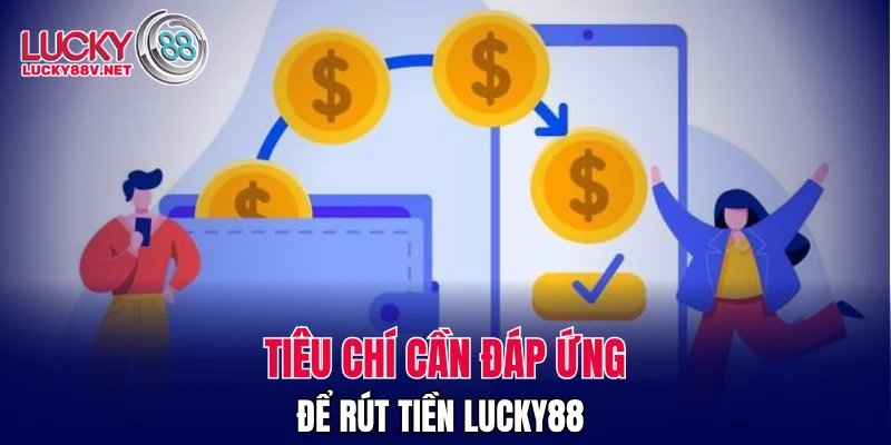 Tiêu chí cần đáp ứng để rút tiền LUCKY88 
